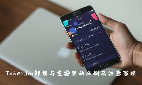 Tokenim卸载与重安装的区别及注意事项