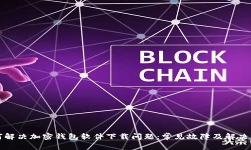 如何解决加密钱包软件下载问题：常见故障及解决方案