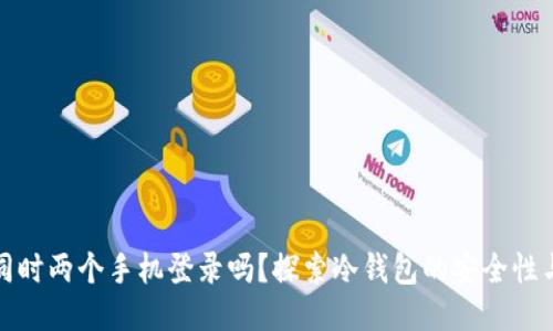 冷钱包能同时两个手机登录吗？探索冷钱包的安全性与使用限制