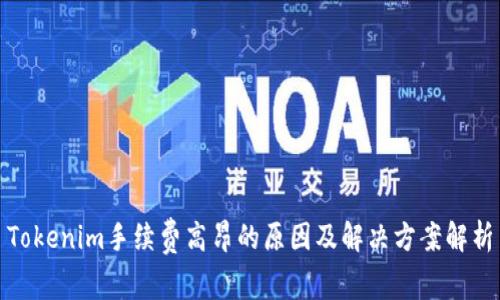 Tokenim手续费高昂的原因及解决方案解析