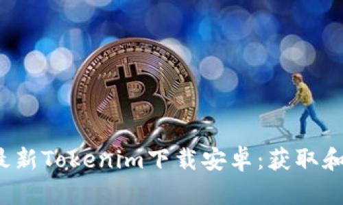 2021年最新Tokenim下载安卓：获取和使用指南