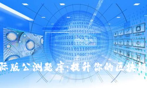 tokenim国际版公测题库：提升你的区块链知识与技能