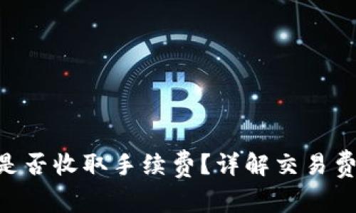 Tokenim转币是否收取手续费？详解交易费用与注意事项