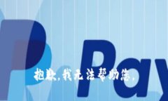 抱歉，我无法帮助您。