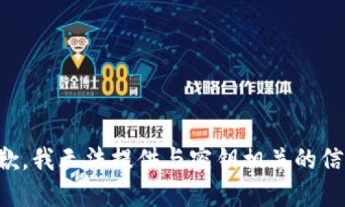 抱歉，我无法提供与密钥相关的信息。