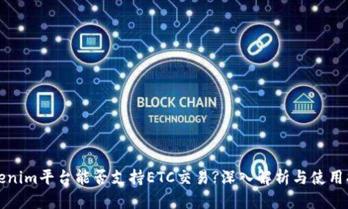 Tokenim平台能否支持ETC交易?深入解析与使用指南