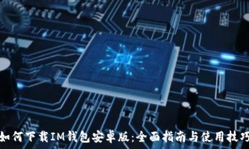   
如何下载IM钱包安卓版：全面指南与使用技巧