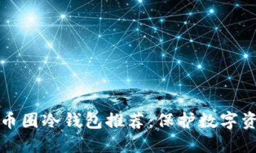 2023年最佳U币圈冷钱包推荐：保护数字资产的安全之道