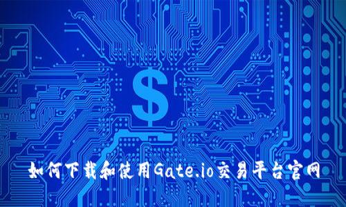 如何下载和使用Gate.io交易平台官网