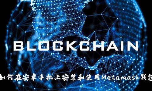如何在安卓手机上安装和使用Metamask钱包