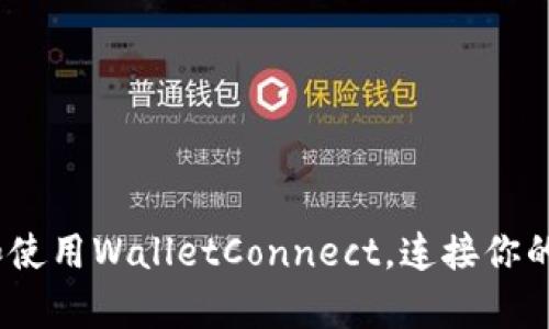 全面解析：如何下载和使用WalletConnect，连接你的加密钱包与DeFi应用