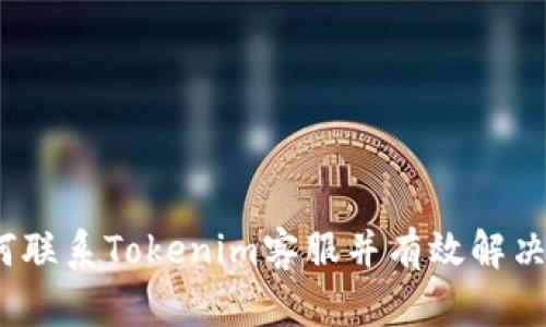 : 如何联系Tokenim客服并有效解决问题？