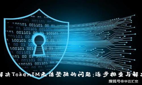 如何解决TokenIM无法登陆的问题：逐步排查与解决方案