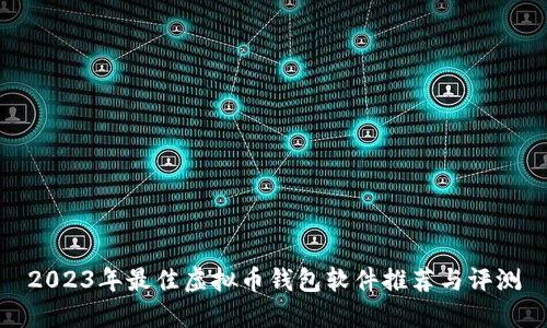 2023年最佳虚拟币钱包软件推荐与评测