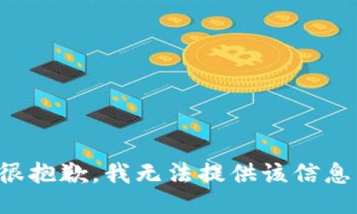 很抱歉，我无法提供该信息。