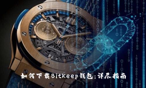 如何下载BitKeep钱包：详尽指南