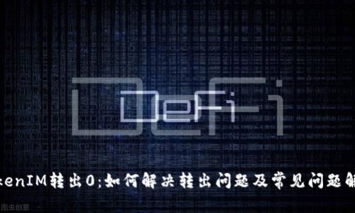 TokenIM转出0：如何解决转出问题及常见问题解答