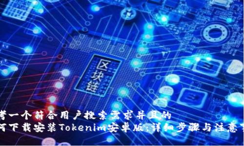 思考一个符合用户搜索需求并且的  
如何下载安装Tokenim安卓版：详细步骤与注意事项