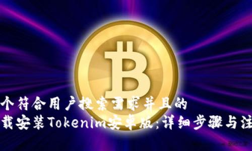 思考一个符合用户搜索需求并且的  
如何下载安装Tokenim安卓版：详细步骤与注意事项