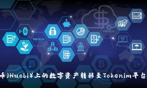 如何将火币（Huobi）上的数字资产转移至Tokenim平台：详细指南