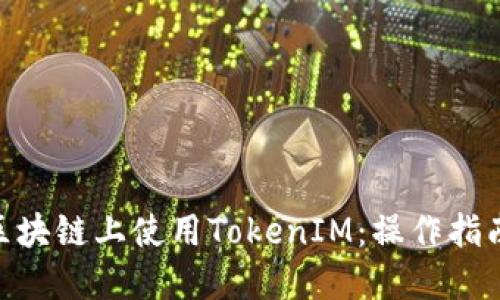 如何在NEO区块链上使用TokenIM：操作指南与实用技巧