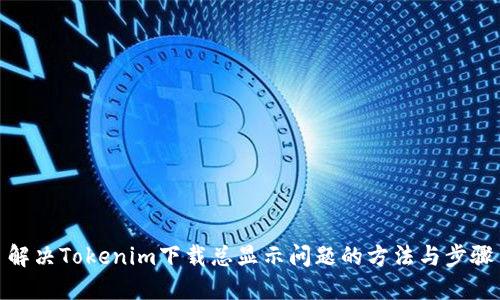 解决Tokenim下载总显示问题的方法与步骤