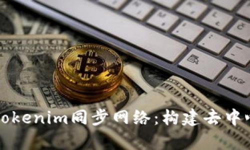 深入解析Tokenim同步网络：构建去中心化的未来