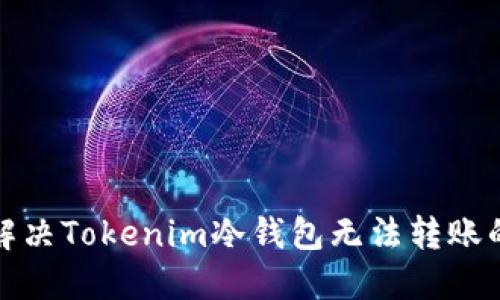 如何解决Tokenim冷钱包无法转账的问题
