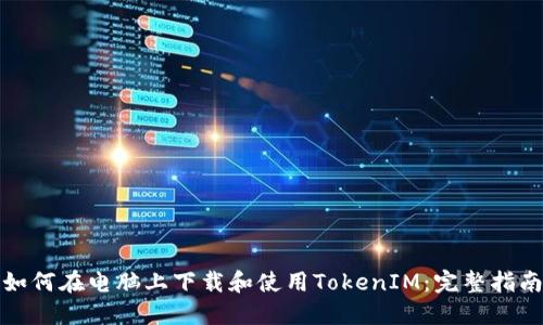 如何在电脑上下载和使用TokenIM：完整指南