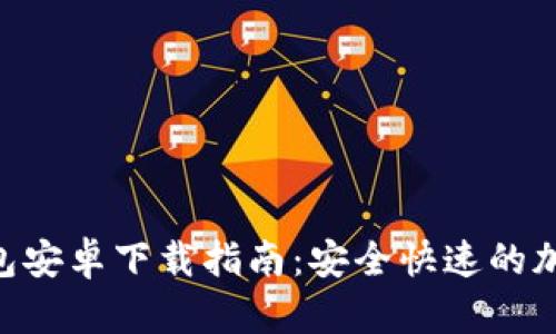 Tokenim官方钱包安卓下载指南：安全快速的加密货币管理工具