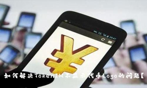 如何解决TokenIM不显示代币Logo的问题？