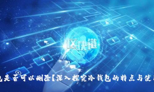 冷钱包是否可以删除？深入探究冷钱包的特点与使用技巧