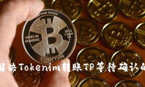 如何解决Tokenim转账TP等待确认的问题