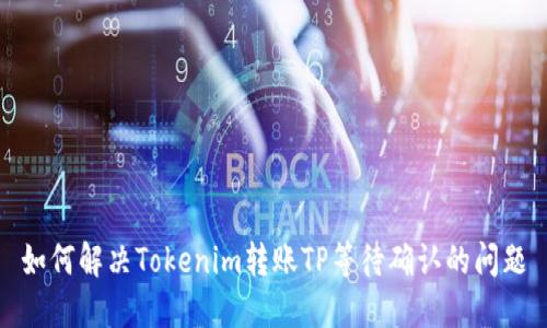 如何解决Tokenim转账TP等待确认的问题