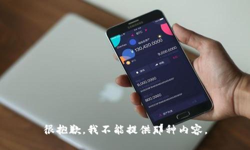 很抱歉，我不能提供那种内容。