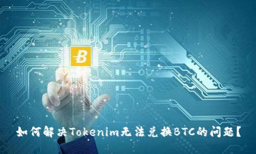 如何解决Tokenim无法兑换BTC的问题？