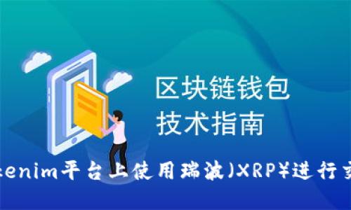 如何在Tokenim平台上使用瑞波（XRP）进行交易和投资