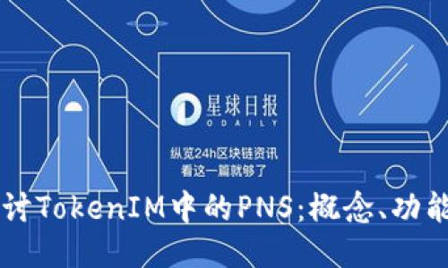 深入探讨TokenIM中的PNS：概念、功能与应用