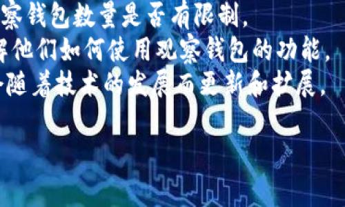 在使用Tokenim或者类似的数字资产管理工具时，通常可以观察多个钱包地址。不过，具体的数量限制可能会因平台的设计和用户要求而有所不同。

例如，一些平台可能允许用户添加和观察无限数量的钱包地址，而另一些平台可能会对观察的钱包数量设置上限。为了获得确切的信息，建议查看Tokenim的官方文档或客服支持。

如果你在使用过程中遇到特定限制或者问题，可以关注以下几点：

1. **官方指导**：查看Tokenim的使用手册或者FAQ部分，确认相关的观察钱包数量是否有限制。
2. **社区反馈**：在相关论坛或者社区中询问其他用户的使用经验，了解他们如何使用观察钱包的功能。
3. **功能更新**：留意Tokenim相关的更新日志，因为平台的功能有时会随着技术的发展而更新和扩展。

希望对此有所帮助！如果有其他问题，欢迎继续询问。