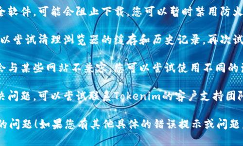 关于Tokenim的下载安装问题，我建议您可以尝试以下步骤进行排查和解决：

1. **确认系统要求**：确保您的设备符合Tokenim的最低系统要求，包括操作系统的版本和硬件配置。

2. **检查网络连接**：确保您的网络连接稳定，有时网络问题会导致下载失败。

3. **访问官方网站**：最可靠的下载来源是Tokenim的官方网站，确保您从官方渠道下载，以避免不必要的安全风险。

4. **防火墙和安全软件**：检查您的防火墙和安全软件，可能会阻止下载。您可以暂时禁用防火墙，看看是否解决了问题，下载完成后再重新启用。

5. **清理缓存**：对于浏览器下载方面的问题，可以尝试清理浏览器的缓存和历史记录，再次试图下载。

6. **尝试其他浏览器**：有时特定的浏览器可能会与某些网站不兼容，您可以尝试使用不同的浏览器进行下载。

7. **联系支持团队**：如果以上步骤仍然无法解决问题，可以尝试联系Tokenim的客户支持团队，寻求专业的帮助。

希望这些建议能够帮助您解决下载安装Tokenim的问题！如果您有其他具体的错误提示或问题，可以提供更多信息，我会尽量帮助您。