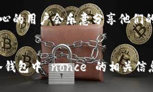 冷钱包的 nonce 是指在加密货币交易中，每一笔交易的唯一标识符，通常用于防止重放攻击。在不同的冷钱包和加密货币中，nonce 的处理方法可能有所不同。以下是一些常见的查看冷钱包 nonce 的方法：

1. 通过钱包软件查看
许多冷钱包软件都有专门的界面显示交易记录。在交易记录页面，你通常可以找到每笔交易的相关信息，包括 nonce 值。此时，你需要登录到你的冷钱包软件，访问“交易历史”或者“活动”选项，寻找具体的交易记录。

2. 区块链浏览器
对于大多数主流加密货币（比如以太坊和比特币），你可以使用区块链浏览器来查看某一笔交易的详细信息。在搜索栏中输入你的钱包地址或者交易哈希，找到对应的交易后，你就能看到 nonce 值。一些流行的区块链浏览器包括 Etherscan（以太坊）和 Blockchain.com（比特币）。

3. 钱包导出私钥或助记词
在某些冷钱包中，你可能需要导出钱包的私钥或助记词并使用特定的命令行工具来生成 nonce。例如，对于以太坊，Web3.js 库可以用于查询交易的 nonce 值，但这需要一定的技术背景。

4. 请教社区或技术支持
如果你仍然找不到 nonce 值，建议寻求冷钱包的技术支持或在相关的社区（比如加密货币论坛或社交媒体群组）求助。许多热心的用户会乐意分享他们的经验和解决方案。

总结
冷钱包的 nonce 不是一个常见的术语，但了解它的含义和使用场景还是很重要的。通过上述方法，你应该能够找到并理解你冷钱包中 nonce 的相关信息。如果还有其他技术性的问题，欢迎继续探讨！