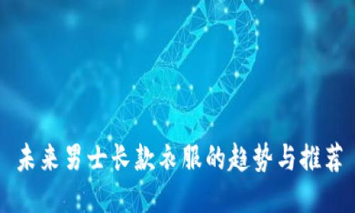 未来男士长款衣服的趋势与推荐