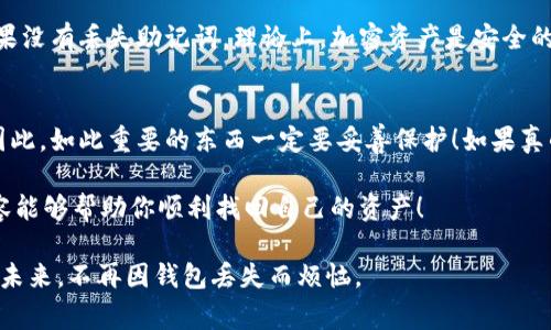 如果你的Ledger钱包丢失了，不用太过慌张。虽然这似乎是一个很大的问题，但是通过以下步骤，你仍然有可能找回你的加密资产。下面是一些建议和解决方案，希望能够帮助到你。

一、冷静分析情况
首先，丢失钱包的情况要看你丢失的是Ledger硬件钱包本身，还是与之相关的私钥或助记词。如果只是钱包本体丢失，且你保留了助记词，那么你的资产仍然安全。

二、找回钱包的方式
1. **寻找钱包**：其实，这也是第一步。如果你是比较粗心大意的人，或许在最后的某个地方有可能会找到。冷静下来，反复回想你最后一次使用Wallet的时间和地点，做一次彻底的搜索。

2. **查看备份**：如果你在设置Ledger钱包时做了备份，且保存了助记词，你可以在新设备上重新设置钱包。这种方式将允许你恢复你的加密资产。记得这些助记词应该是保存得非常安全，确保没有泄露给他人。

三、购买新的Ledger钱包
如果尝试了各种办法都无法找到丢失的钱包，或许是时候考虑购买一个新的Ledger钱包了。重新设置钱包时，系统会提示你输入助记词，这样你就可以重新获得对你加密资产的控制权。

四、加强安全措施
无论你是找回了原来的钱包，还是使用了新的钱包，都应加强安全措施。
1. **定期备份**：每次接触新资产或进行操作时，务必进行备份。可以用纸笔将助记词写下，并以最安全的方式存储。
2. **多人审批机制**：可以与朋友或家人共同管理资产，使得多个人负责不同的秘钥，提高密码的安全性。
3. **使用加密服务**：确保在进行交易时使用安全、可靠的服务。

未来发展：加密资产管理更安全便捷
随着科技不断发展，未来加密资产管理将变得更加便捷安全。许多新兴技术，如多重身份验证、去中心化存储等，都将令加密钱包的使用体验有质的飞跃。我们真心希望，在不久的未来，丢失钱包的情况能够得到更好的预防。我们期待看到新一代钱包产品的投放，让用户在日常管理中也能拥有更多的方便与安全感。

相关问题

1. Ledger钱包丢失后，助记词能否泄露？
很多用户可能会有这样的疑虑，丢失的Ledger钱包再也无法找回，它的助记词是否会被别人获取。其实，助记词是私钥的生成方法，如果没有丢失助记词，理论上，加密资产是安全的。不过，如果你的助记词也与Wallet一起丢失，那么将很难找回资产。因此，保存助记词是至关重要的。

2. 如果丢失的Ledger钱包被他人使用会怎样？
这是一个非常令人担心的问题。如果丢失的Ledger钱包被他人捡到并使用，那么如果他们拥有你的助记词，便可以获取到你的资产。因此，如此重要的东西一定要妥善保护！如果真的发生了这种情况，一旦发现你的资产被转移，应尽快联系交易所或相关服务平台进行举报，尝试冻结账户。

总之，丢失Ledger钱包并不可怕，重要的是保持冷静，采取合理的措施。同时，也要加强对加密资产的管理，不可掉以轻心。希望以上内容能够帮助你顺利找回自己的资产！ 

在这个数字化的时代，我们都在努力保护自己的资产，而Ledger钱包的丢失无疑给我们的生活增添了不少烦恼。但愿每个人都能够在未来，不再因钱包丢失而烦恼。