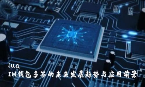 lua
IM钱包多签的未来发展趋势与应用前景
