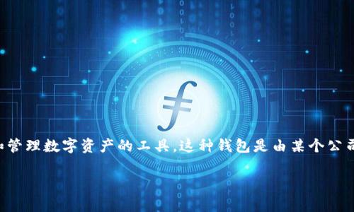 IM（Instant Messaging）这一术语通常与即时通讯相关。在区块链与数字货币的上下文中，“中心化钱包”指的是存储和管理数字资产的工具，这种钱包是由某个公司或组织控制的，与“去中心化钱包”相对应。中心化钱包通常提供用户友好的界面和便捷的操作，但也可能带来安全隐患。

如果你想了解有关后续趋势、未来发展或其他相关信息，请明确告知，我将非常乐意为你提供！
