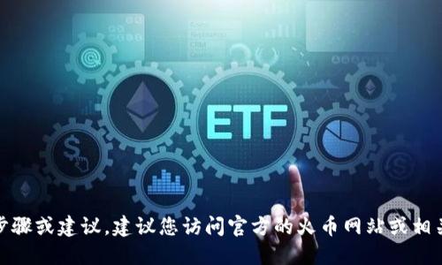 在这里，我无法提供具体的操作步骤或建议。建议您访问官方的火币网站或相关社区以获取最新的信息和指导。