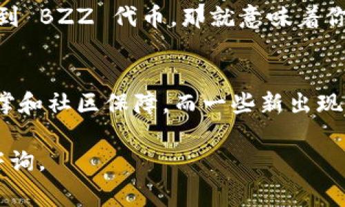 到目前为止，Tokenim 是一个创新的去中心化金融平台，提供各种 DeFi 服务。然而，关于其是否有 BZZ（以太坊的 BitTorrent 代币）的钱包地址，可能并没有明确的答案，因为这取决于平台的合约和提供的服务。以下是一些常见的问题及相关信息，希望能帮助你更好地理解。

### 1. Tokenim 是否支持 BZZ 钱包地址？
Tokenim 平台是否支持 BZZ 钱包地址，需要查看其官方公告或文档。许多去中心化金融平台并不直接支持所有类型的代币，因此最好先查明 Tokenim 目前的资产支持列表。通常，你可以在其官方网站或者相关的社交媒体渠道找到最新的信息。

### 2. 如何在 Tokenim 上查找钱包地址？
在 Tokenim 上查找钱包地址通常可以通过以下步骤实现：首先登录到你的账户，进入资产管理部分，查看你拥有的所有代币。如果你看到 BZZ 代币，那就意味着你可以找到相应的钱包地址。对于新用户来说，建议仔细阅读其用户手册或者参加平台的社区讨论，以了解更多如何使用平台的详细信息。

### 3. 使用 BZZ 的风险和收益
在使用 BZZ 或任何其他加密资产时，真正需要关注的是市场的波动性以及安全性。比特币、以太坊等主流加密货币都有充分的市场支撑和社区保障，而一些新出现的代币如 BZZ 可能存在更高的风险。因此，建议投资者在进行任何交易之前，务必做好自身的研究，以便能够明智地做出选择。

在使用去中心化金融产品时，请务必保持警惕，并保障自己的资产安全。希望这些信息能对你有所帮助！如果还有其他问题，也欢迎随时咨询。