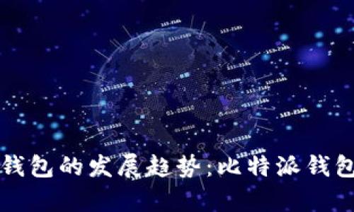 未来数字货币钱包的发展趋势：比特派钱包的前景与挑战