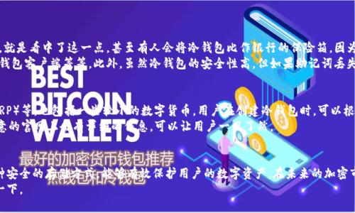 什么是冷钱包？
冷钱包，简单来说，就是一种不与互联网直接连接的加密货币存储方式，通常用于存储较大笔的数字资产。这种方法提高了资产的安全性，减少了被黑客攻击的风险。欧意（Ouyi）作为一个知名的数字货币交易平台，其冷钱包的开通流程是很多用户关注的焦点。本篇文章将详细介绍如何在欧意上开通冷钱包，以及相关的注意事项和技巧。

开通冷钱包的步骤
要在欧意上开通冷钱包，用户需要遵循以下步骤：

h4步骤一：注册并完成身份验证/h4
首先，用户需要在欧意平台上注册一个账户。如果你已经有了账户，那么可以跳过这一步。注册后，完成身份验证（KYC）是一个必要的步骤，这不仅能够提升账户的安全性，也为后续的资产提取及转移打下基础。

h4步骤二：下载欧意冷钱包客户端/h4
为了使用冷钱包，用户需要下载欧意提供的冷钱包客户端。可以在欧意的官方网站上找到最新版本的客户端软件，确保下载的是官方版本，避免下载到恶意软件。

h4步骤三：安装并设置冷钱包/h4
下载完成后，按照提示进行安装。在安装完成后，打开客户端，系统会引导你设置一个安全密码。真心觉得，选择一个足够复杂且容易记住的密码非常重要。此外，钱包还会生成一个备份助记词，用户要在设置过程中务必将其记录下来并保存在安全的地方。

h4步骤四：创建冷钱包账户/h4
在设置完成后，用户可以创建一个新的冷钱包账户。在这个过程中，系统可能会提示用户进行多重安全设置，例如开启双因素身份验证（2FA），以进一步保护账户安全。

h4步骤五：转入数字资产/h4
创建完成后，用户可以通过平台的提币功能，将现有的数字资产转入冷钱包。用户可以在“资产”页面找到“提币”选项，输入需要转账的币种及数量，然后填写冷钱包的地址。要特别留意，确保地址的准确性，避免因地址错误而造成的资产丢失。

冷钱包的安全性
提到冷钱包，我们不得不强调它的安全性。由于冷钱包不与互联网连接，因此即使黑客想要攻击你的资产，也很难做到。不过，虽然冷钱包的安全性相对较高，但用户自己仍需做好安全保障。这包括定期更新软件、避免在公共网络下使用钱包客户端、以及定期备份重要信息等。

常见问题

h4问题一：冷钱包是否真的安全吗？/h4
这个问题值得深思。冷钱包由于不存在网络连接，理论上来说，其安全性是非常高的。真心觉得，很多投资者选择冷钱包来存储大量资产，就是看中了这一点。甚至有人会将冷钱包比作银行的保险箱，因为在没有人知道密码的情况下，资产是无法被取出的。
当然，要想真正做到安全，用户也必须具备一定的安全意识。比如，不要轻易分享冷钱包的助记词或密码，不要在不受信任的设备上下载钱包客户端等等。此外，虽然冷钱包的安全性高，但如果助记词丢失或忘记，那么您的资产将是不可恢复的，有点遗憾。因此，最好是将它们安全保存、制作多份备份。

h4问题二：我可以在冷钱包中存储哪些数字货币？/h4
这也是许多用户关注的一个问题。欧意的冷钱包支持的数字货币种类可谓相当丰富，包括主流的比特币（BTC）、以太坊（ETH）、瑞波币（XRP）等，也包括一些较小的数字货币。用户在创建冷钱包时，可以根据自身需求选择适合的币种进行存储。
不过，需要注意的是，不同的钱包可能支持不同的币种。因此，在使用冷钱包之前，最好先确认一下该冷钱包所支持的币种。在这方面，欧意的官网上会有详细的信息，可以让用户一目了然。

总结
开通欧意冷钱包的过程并不复杂，关键在于用户在操作中的细心与谨慎。时代在发展，数字资产的安全问题也越发重要。冷钱包作为一种安全的存储方式，能够有效保护用户的数字资产，在未来的加密市场中，冷钱包的使用将越来越普及。
希望通过这篇文章，能够帮助到正在犹豫是否开通冷钱包的用户，让你们更加安心地进行数字资产投资。感兴趣的朋友，不妨立即尝试一下。