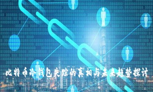 比特币冷钱包失踪的真相与未来趋势探讨